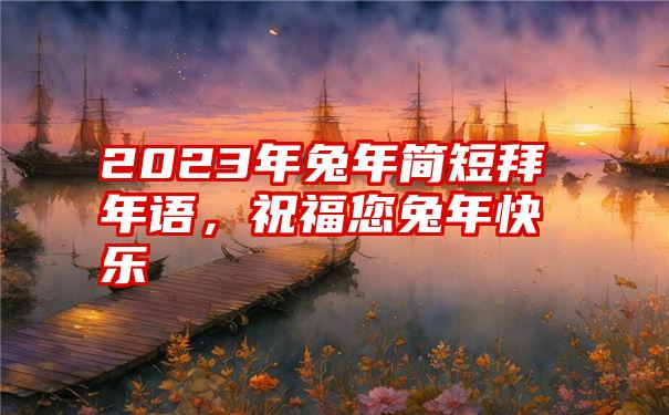 2023年兔年简短拜年语，祝福您兔年快乐