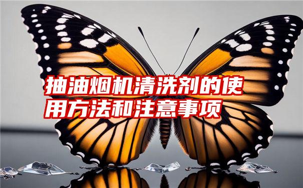 抽油烟机清洗剂的使用方法和注意事项