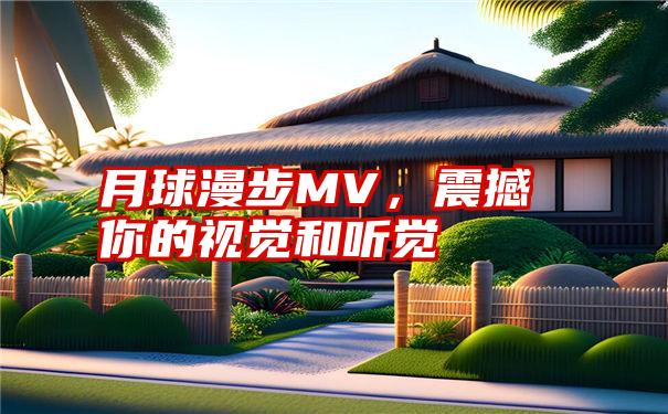 月球漫步MV，震撼你的视觉和听觉