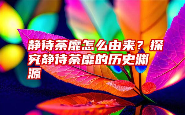 静待荼靡怎么由来？探究静待荼靡的历史渊源