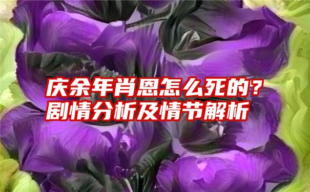 庆余年肖恩怎么死的？剧情分析及情节解析