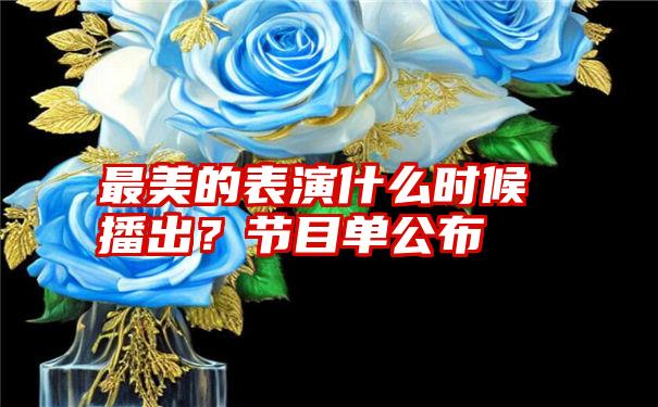 最美的表演什么时候播出？节目单公布