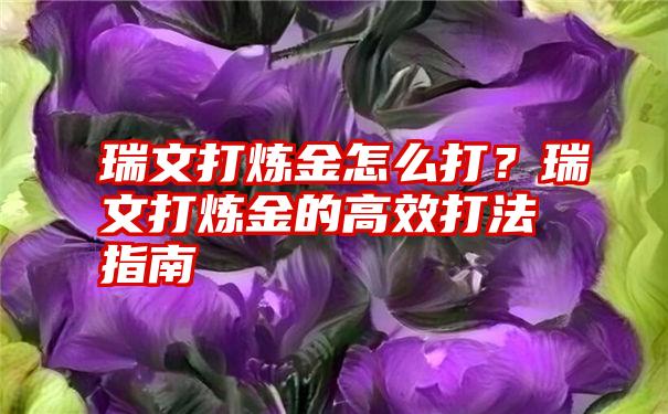 瑞文打炼金怎么打？瑞文打炼金的高效打法指南