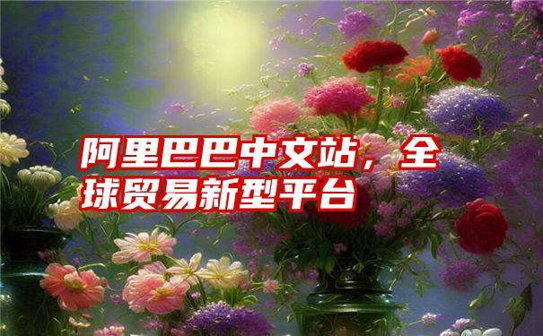 阿里巴巴中文站，全球贸易新型平台