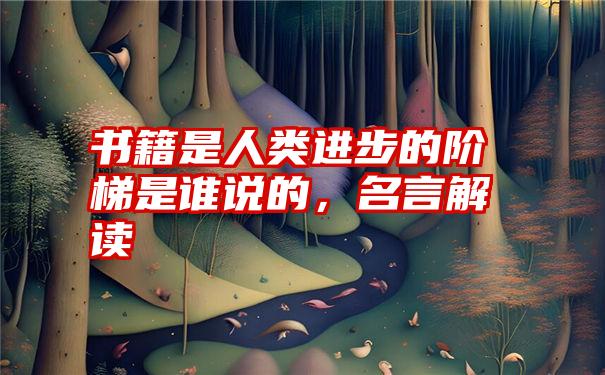 书籍是人类进步的阶梯是谁说的，名言解读