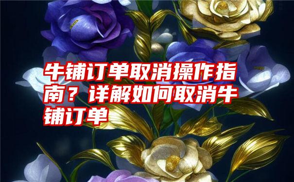 牛铺订单取消操作指南？详解如何取消牛铺订单