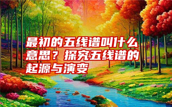 最初的五线谱叫什么意思？探究五线谱的起源与演变