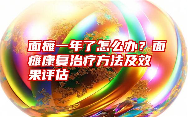 面瘫一年了怎么办？面瘫康复治疗方法及效果评估