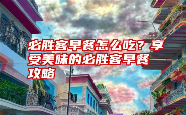 必胜客早餐怎么吃？享受美味的必胜客早餐攻略