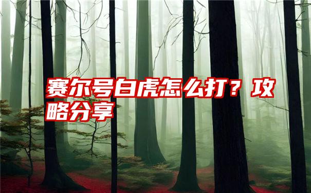 赛尔号白虎怎么打？攻略分享