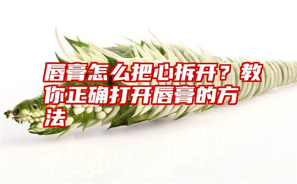 唇膏怎么把心拆开？教你正确打开唇膏的方法