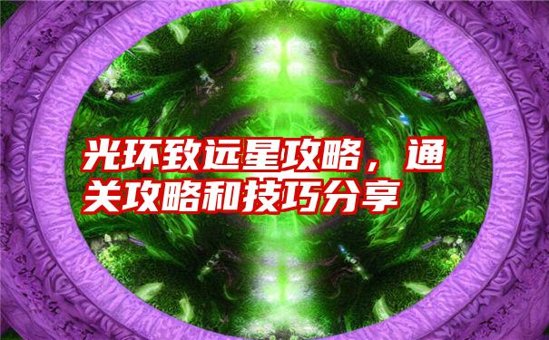 光环致远星攻略，通关攻略和技巧分享