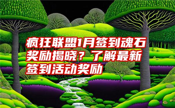 疯狂联盟1月签到魂石奖励揭晓？了解最新签到活动奖励