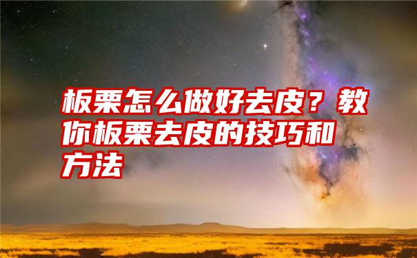 板栗怎么做好去皮？教你板栗去皮的技巧和方法