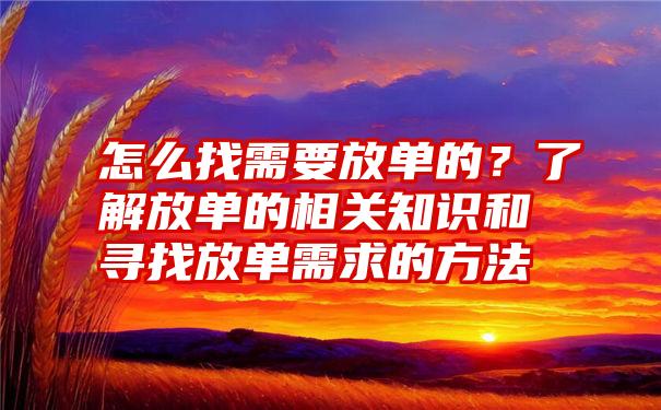 怎么找需要放单的？了解放单的相关知识和寻找放单需求的方法