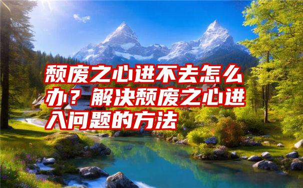 颓废之心进不去怎么办？解决颓废之心进入问题的方法