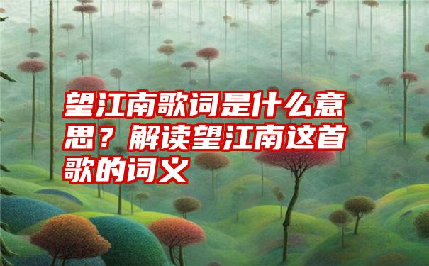 望江南歌词是什么意思？解读望江南这首歌的词义