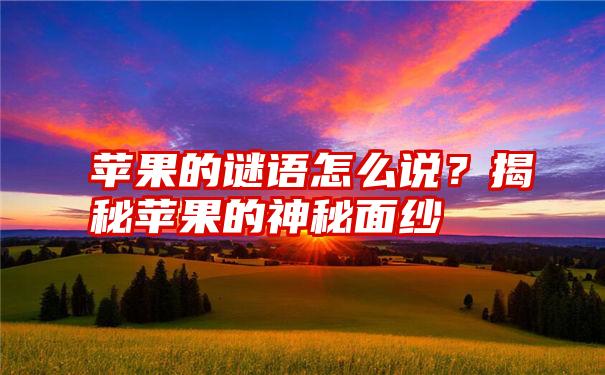 苹果的谜语怎么说？揭秘苹果的神秘面纱