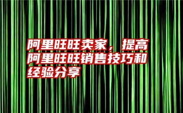 阿里旺旺卖家，提高阿里旺旺销售技巧和经验分享