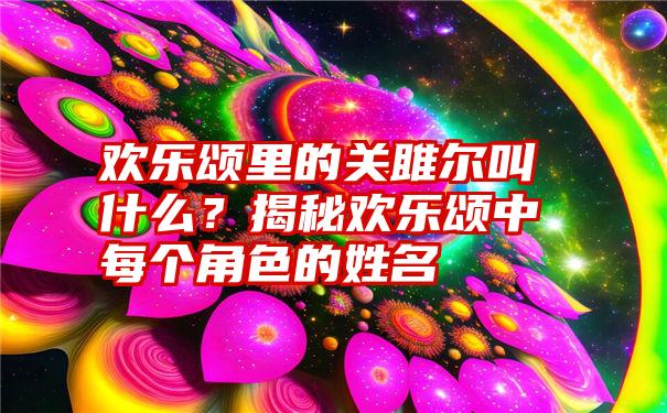 欢乐颂里的关雎尔叫什么？揭秘欢乐颂中每个角色的姓名