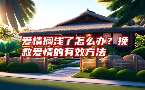 爱情搁浅了怎么办？挽救爱情的有效方法