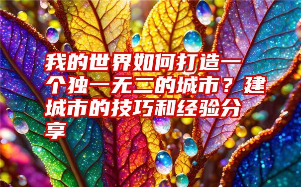 我的世界如何打造一个独一无二的城市？建城市的技巧和经验分享