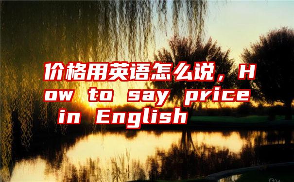 价格用英语怎么说，How to say price in English