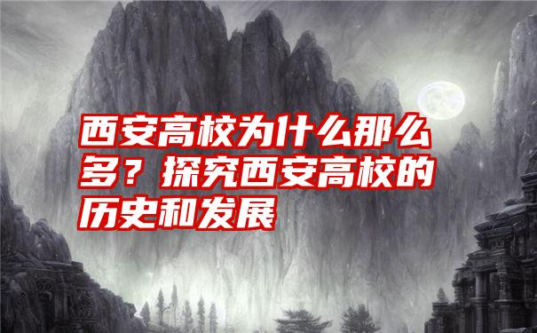 西安高校为什么那么多？探究西安高校的历史和发展