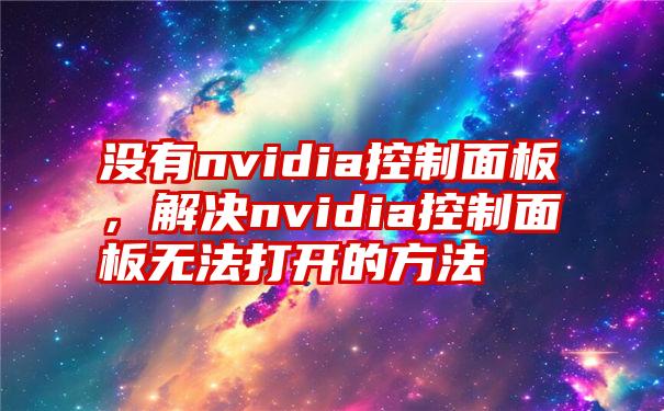 没有nvidia控制面板，解决nvidia控制面板无法打开的方法