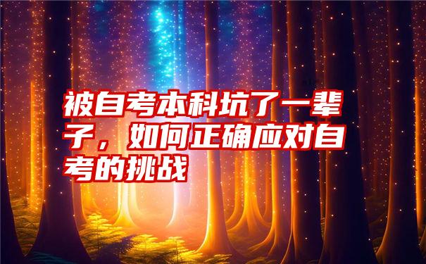 被自考本科坑了一辈子，如何正确应对自考的挑战