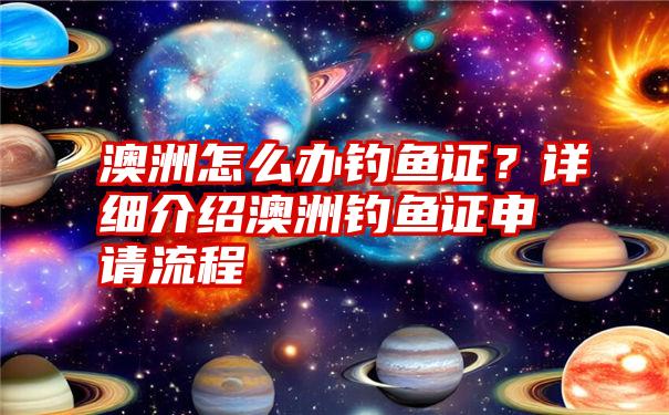 澳洲怎么办钓鱼证？详细介绍澳洲钓鱼证申请流程