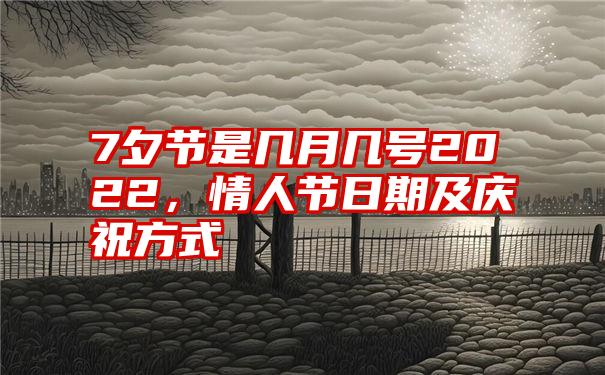 7夕节是几月几号2022，情人节日期及庆祝方式