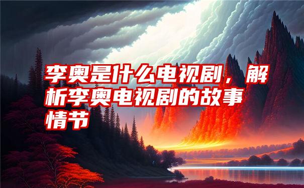 李奥是什么电视剧，解析李奥电视剧的故事情节