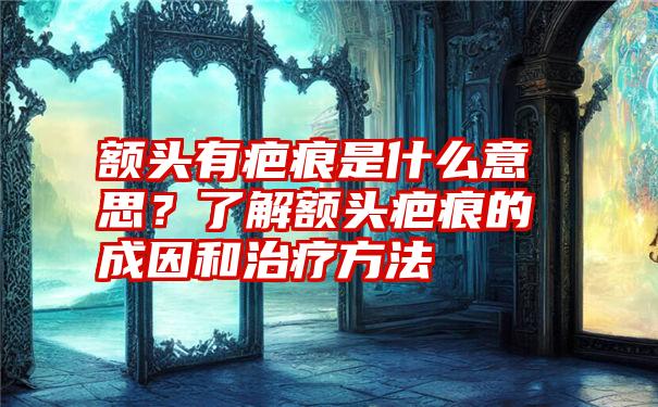 额头有疤痕是什么意思？了解额头疤痕的成因和治疗方法