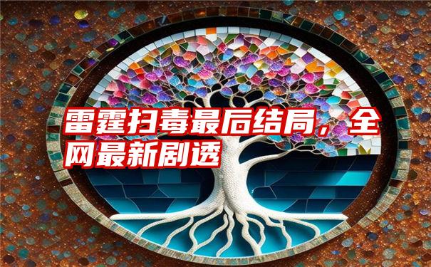 雷霆扫毒最后结局，全网最新剧透