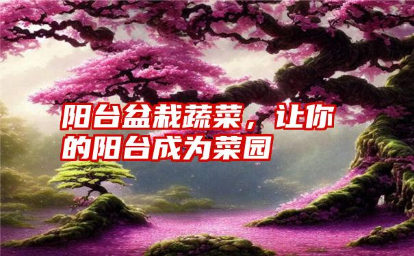 阳台盆栽蔬菜，让你的阳台成为菜园