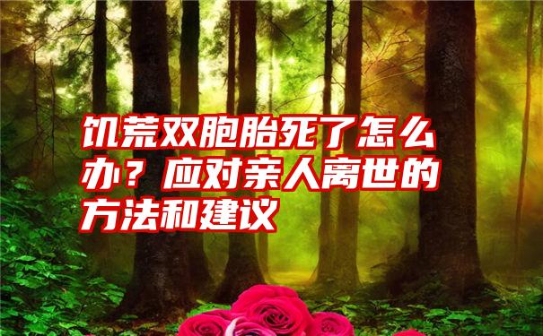 饥荒双胞胎死了怎么办？应对亲人离世的方法和建议