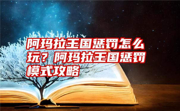 阿玛拉王国惩罚怎么玩？阿玛拉王国惩罚模式攻略