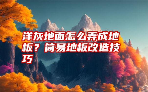 洋灰地面怎么弄成地板？简易地板改造技巧