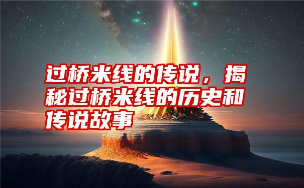 过桥米线的传说，揭秘过桥米线的历史和传说故事