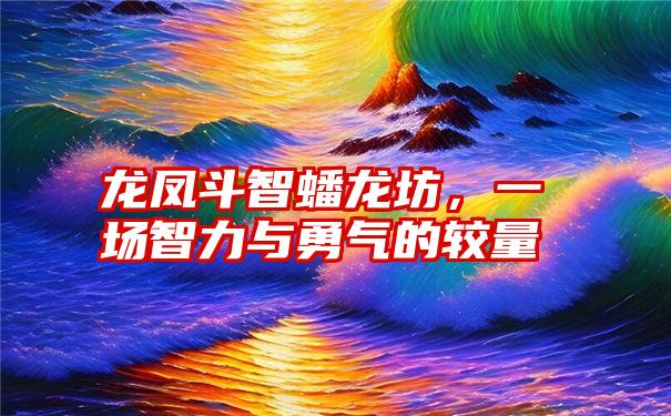 龙凤斗智蟠龙坊，一场智力与勇气的较量