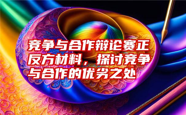 竞争与合作辩论赛正反方材料，探讨竞争与合作的优劣之处