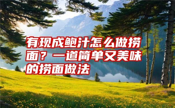 有现成鲍汁怎么做捞面？一道简单又美味的捞面做法