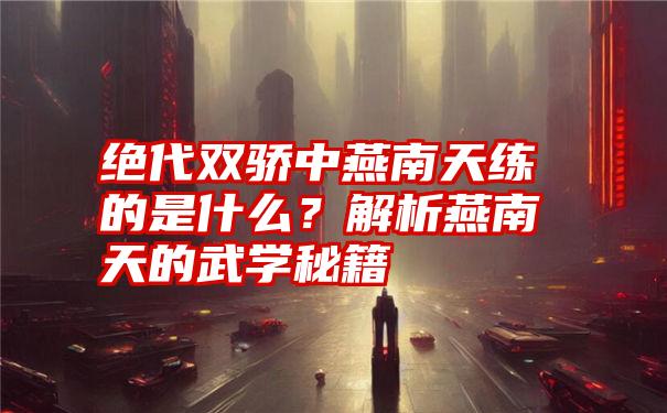 绝代双骄中燕南天练的是什么？解析燕南天的武学秘籍