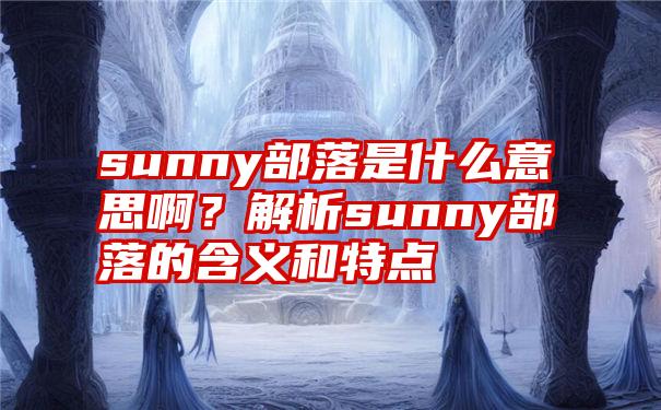 sunny部落是什么意思啊？解析sunny部落的含义和特点