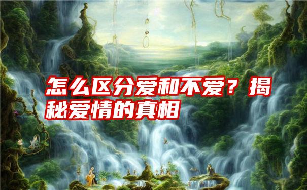 怎么区分爱和不爱？揭秘爱情的真相