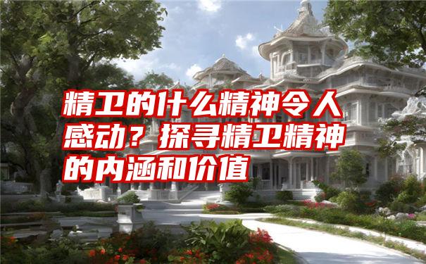 精卫的什么精神令人感动？探寻精卫精神的内涵和价值