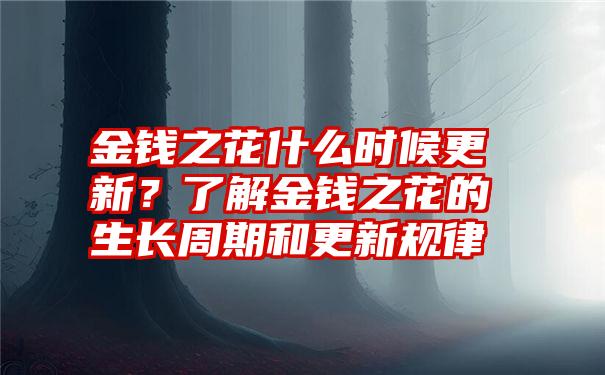 金钱之花什么时候更新？了解金钱之花的生长周期和更新规律