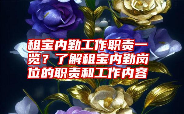 租宝内勤工作职责一览？了解租宝内勤岗位的职责和工作内容