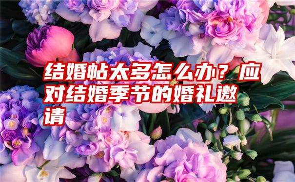 结婚帖太多怎么办？应对结婚季节的婚礼邀请